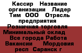 Кассир › Название организации ­ Лидер Тим, ООО › Отрасль предприятия ­ Розничная торговля › Минимальный оклад ­ 1 - Все города Работа » Вакансии   . Мордовия респ.,Саранск г.